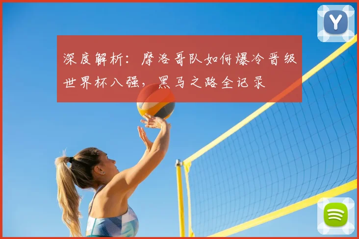 深度解析：摩洛哥队如何爆冷晋级世界杯八强，黑马之路全记录