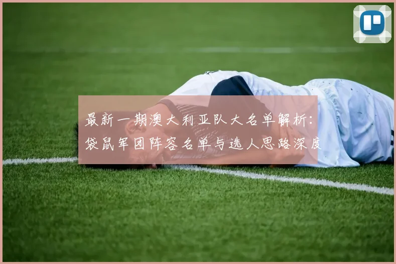 最新一期澳大利亚队大名单解析：袋鼠军团阵容名单与选人思路深度解读