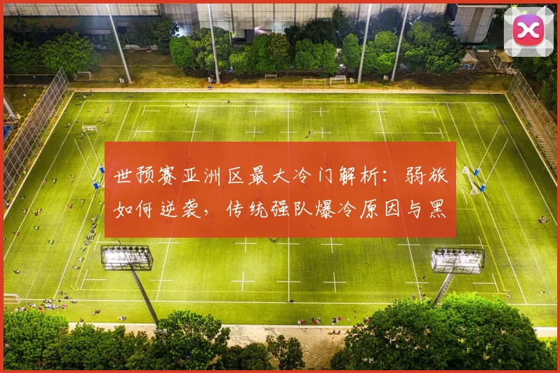 世预赛亚洲区最大冷门解析：弱旅如何逆袭，传统强队爆冷原因与黑马盘点