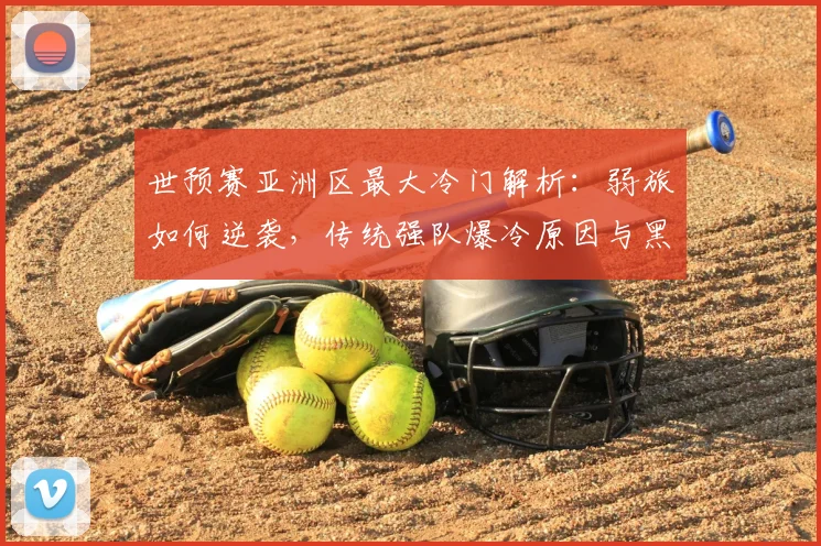世预赛亚洲区最大冷门解析:弱旅如何逆袭,传统强队爆冷原因与黑马盘点