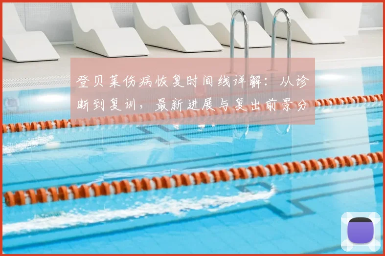 登贝莱伤病恢复时间线详解：从诊断到复训，最新进展与复出前景分析